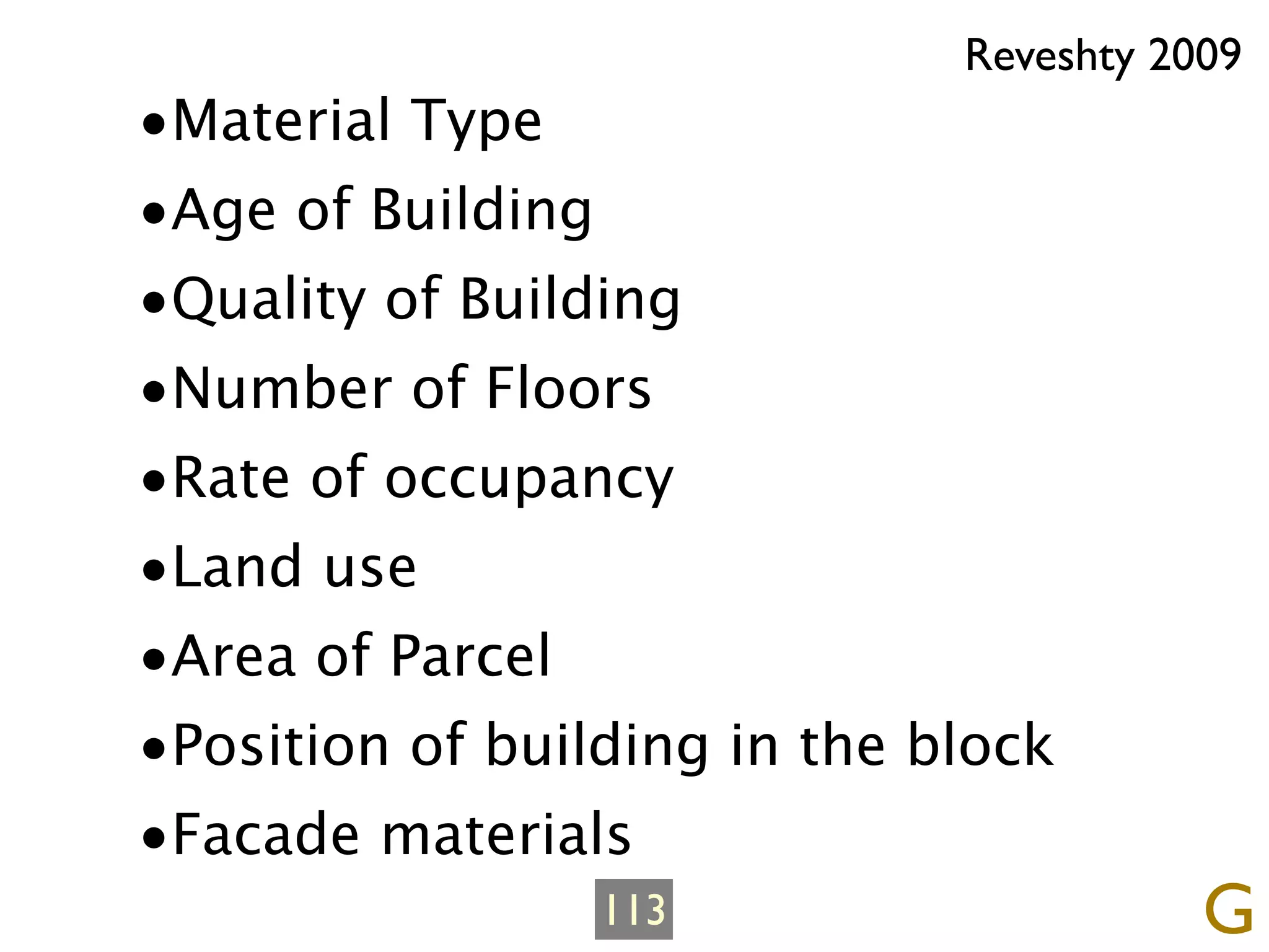 Reveshty 2009
•Material Type
•Age of Building
•Quality of Building
•Number of Floors
•Rate of occupancy
•Land use
•Area of Parcel
•Position of building in the block
•Facade materials
                 113                     G
 