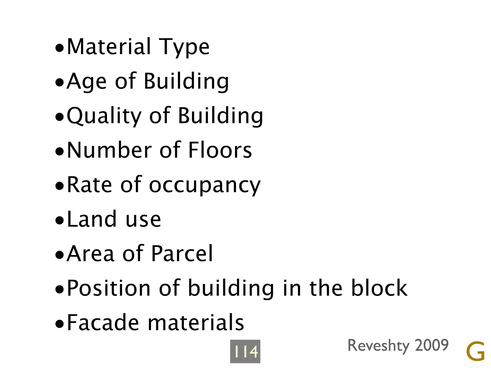 •Material Type
•Age of Building
•Quality of Building
•Number of Floors
•Rate of occupancy
•Land use
•Area of Parcel
•Position of building in the block
•Facade materials
                 114        Reveshty 2009
                                            G
 