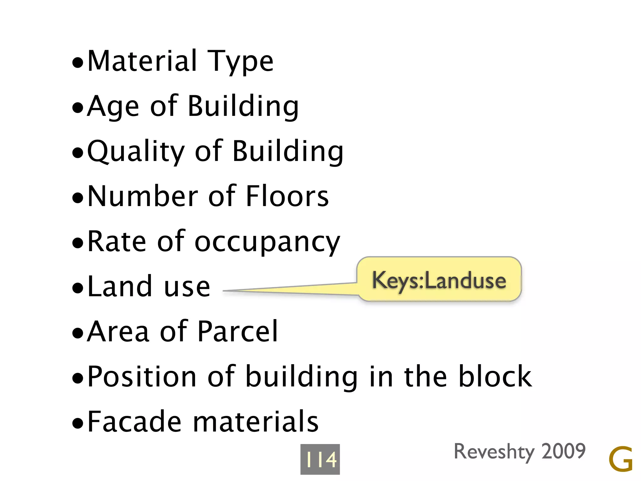 •Material Type
•Age of Building
•Quality of Building
•Number of Floors
•Rate of occupancy
•Land use             Keys:Landuse

•Area of Parcel
•Position of building in the block
•Facade materials
                 114        Reveshty 2009
                                            G
 