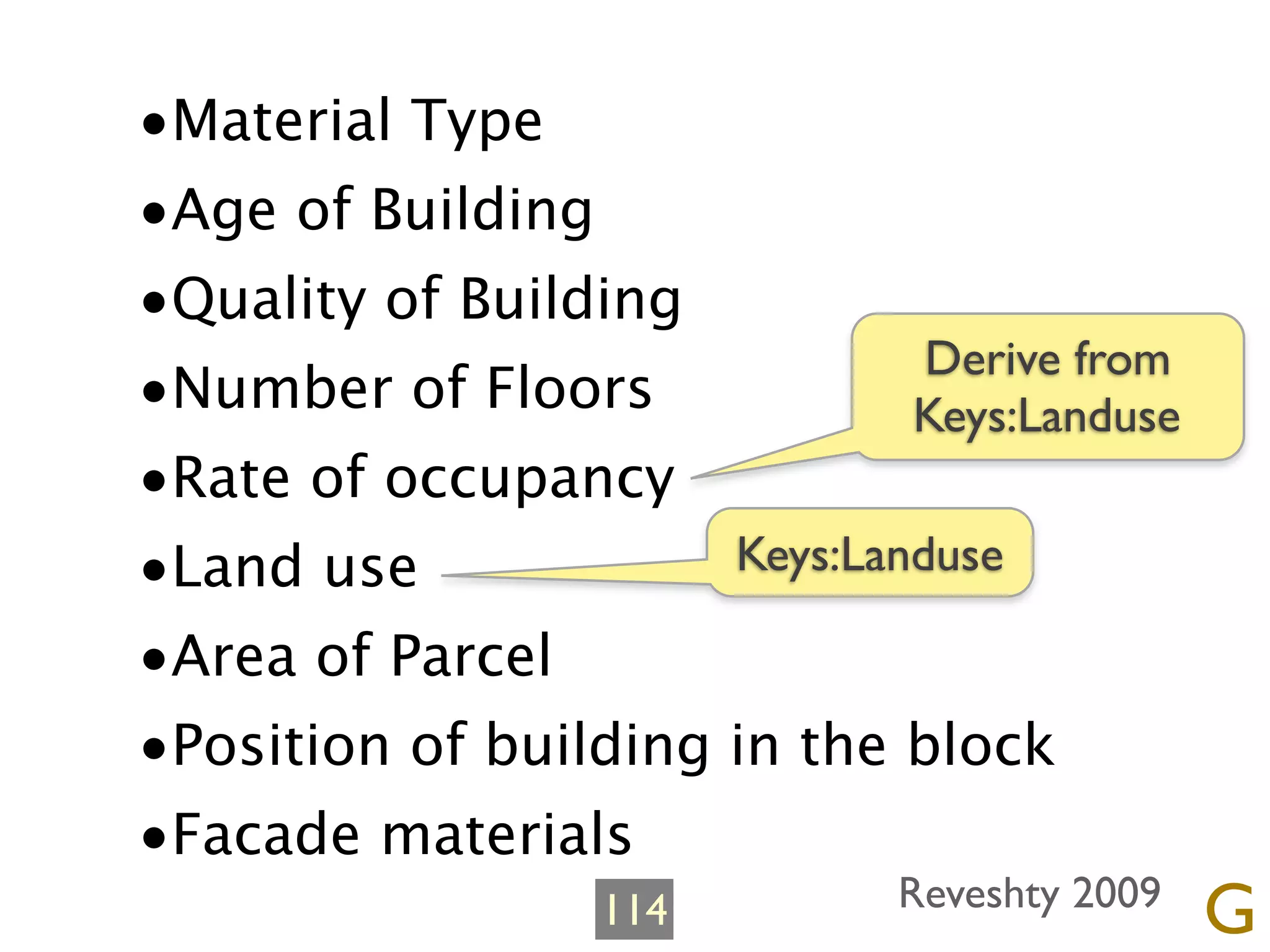 •Material Type
•Age of Building
•Quality of Building
                               Derive from
•Number of Floors             Keys:Landuse
•Rate of occupancy
•Land use             Keys:Landuse

•Area of Parcel
•Position of building in the block
•Facade materials
                  114         Reveshty 2009
                                              G
 