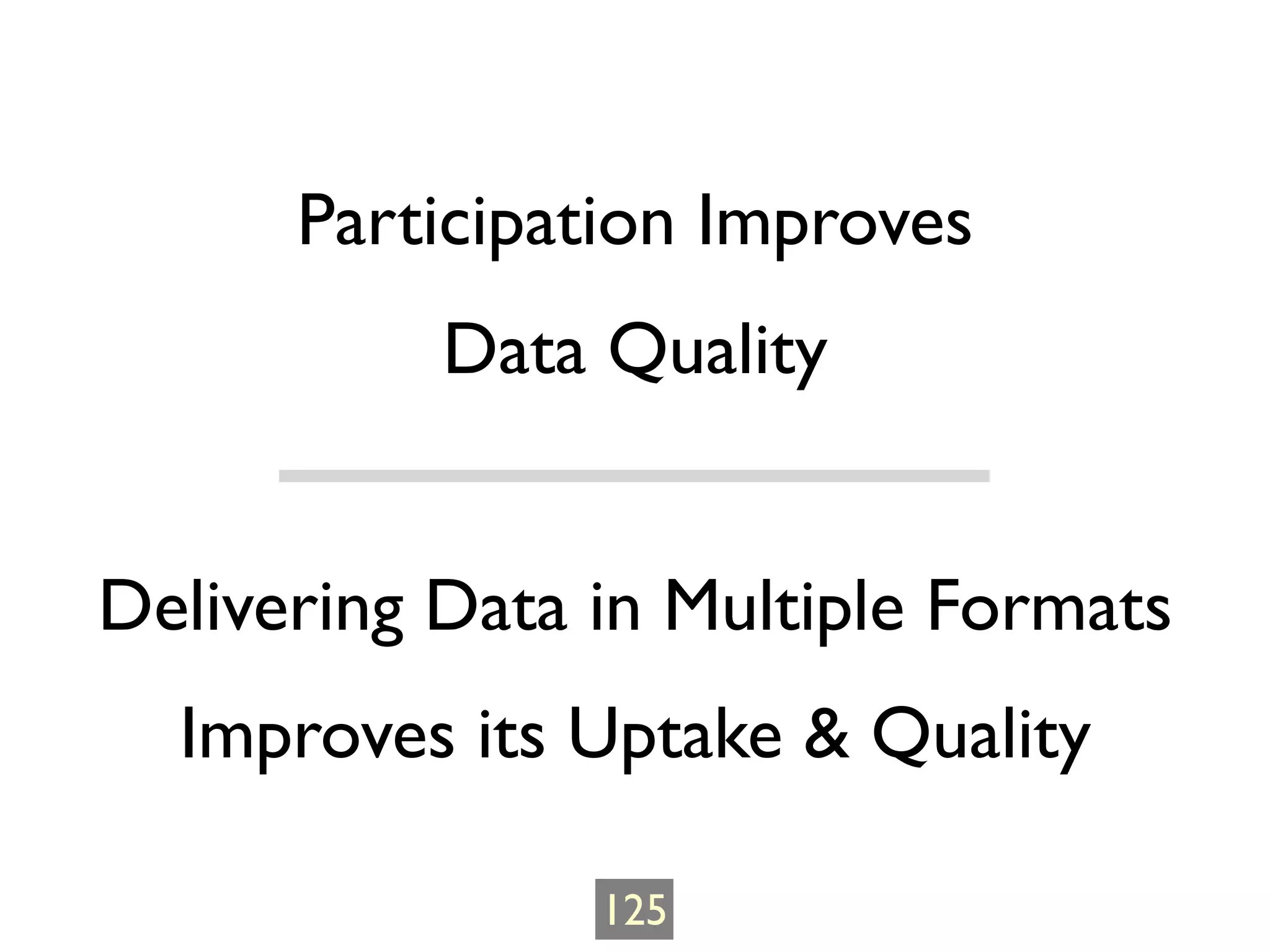 Participation Improves
           Data Quality


Delivering Data in Multiple Formats
  Improves its Uptake & Quality

                125
 