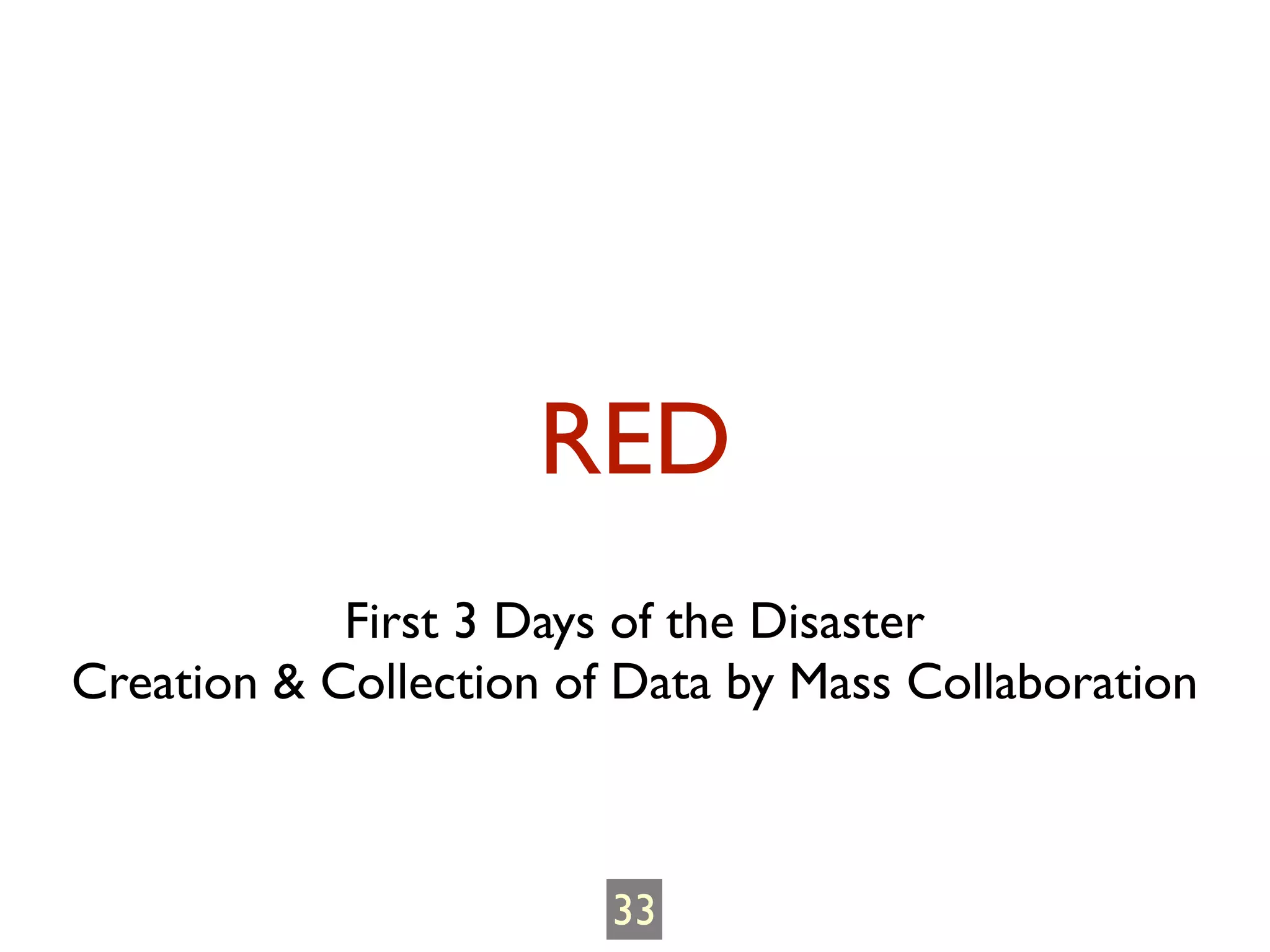 RED
            First 3 Days of the Disaster
Creation & Collection of Data by Mass Collaboration



                        33
 