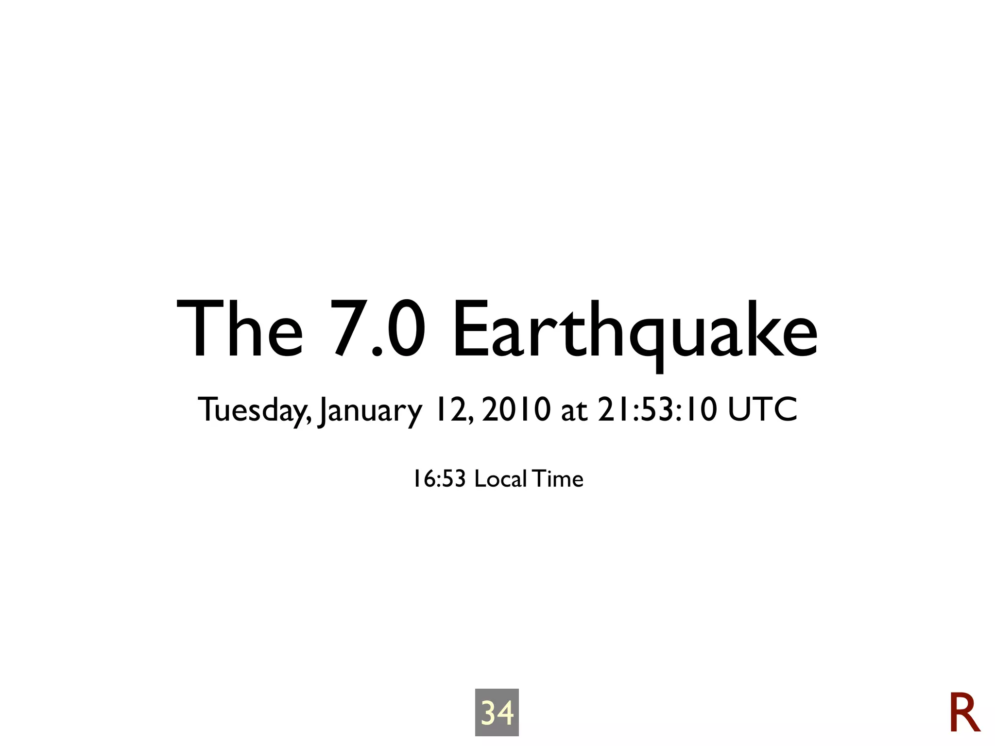 The 7.0 Earthquake
Tuesday, January 12, 2010 at 21:53:10 UTC
              16:53 Local Time




                    34                      R
 