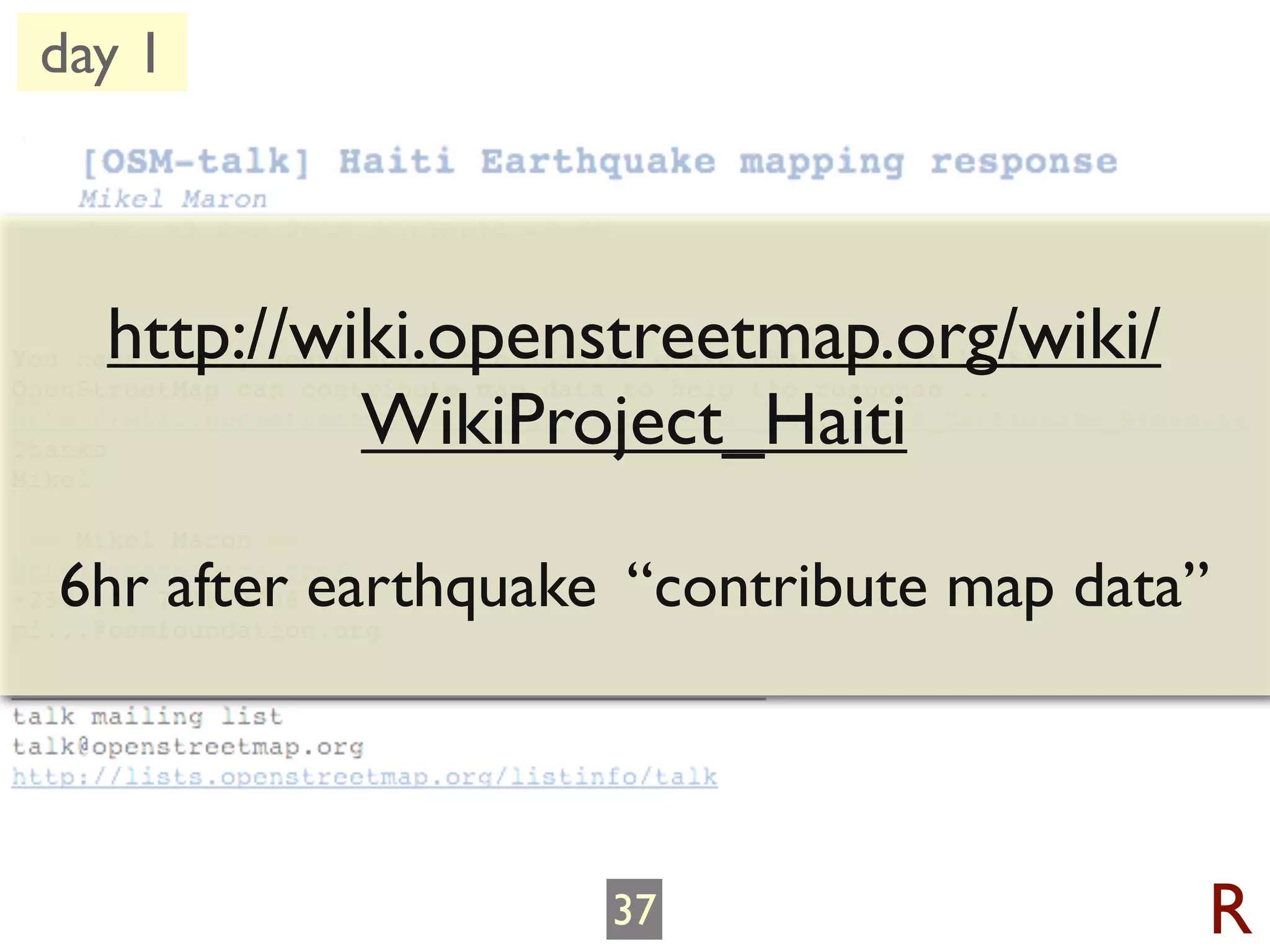 day 1



  http://wiki.openstreetmap.org/wiki/
           WikiProject_Haiti

6hr after earthquake “contribute map data”



                    37                   R
 
