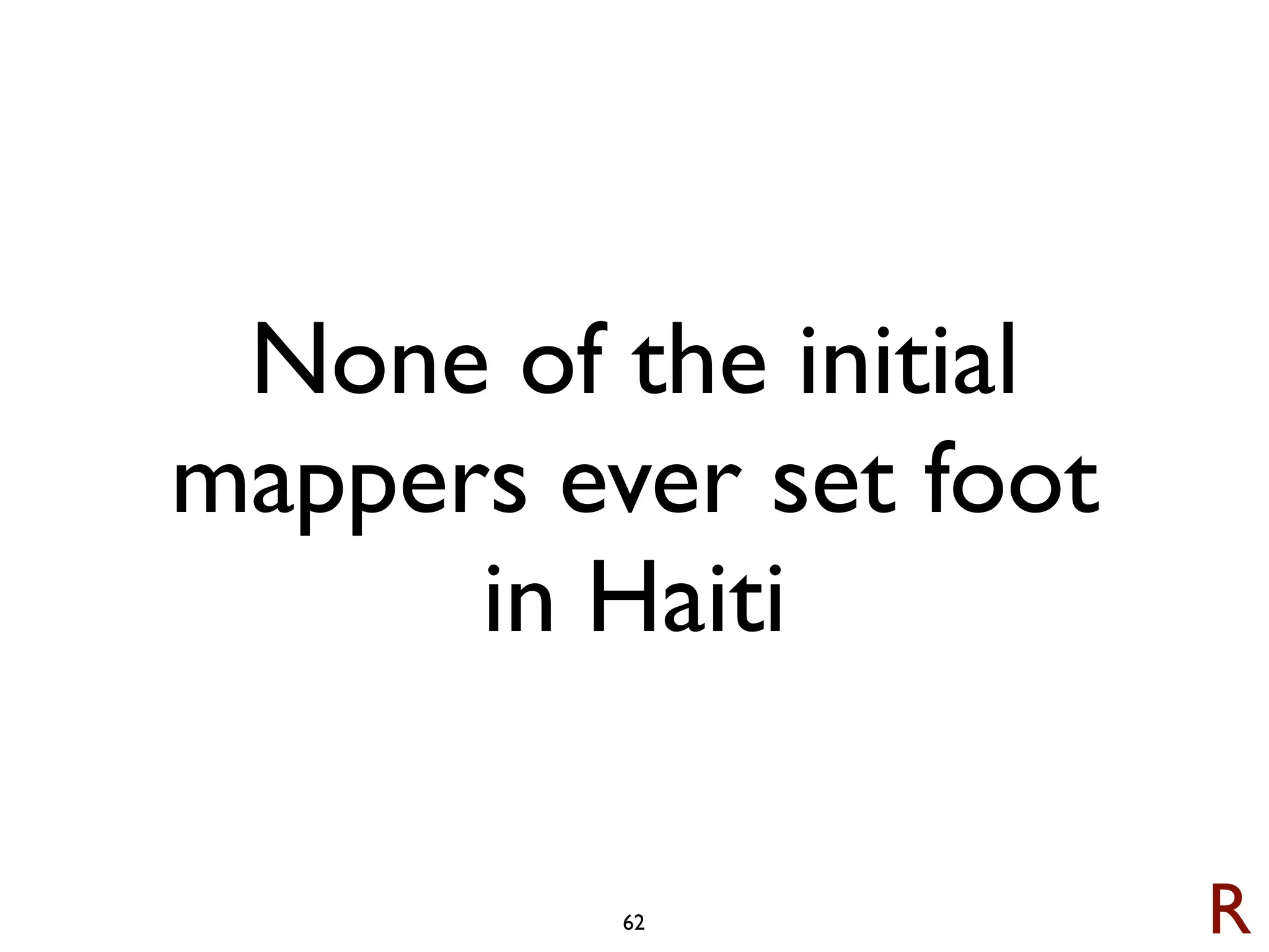 None of the initial
mappers ever set foot
      in Haiti

          62            R
 