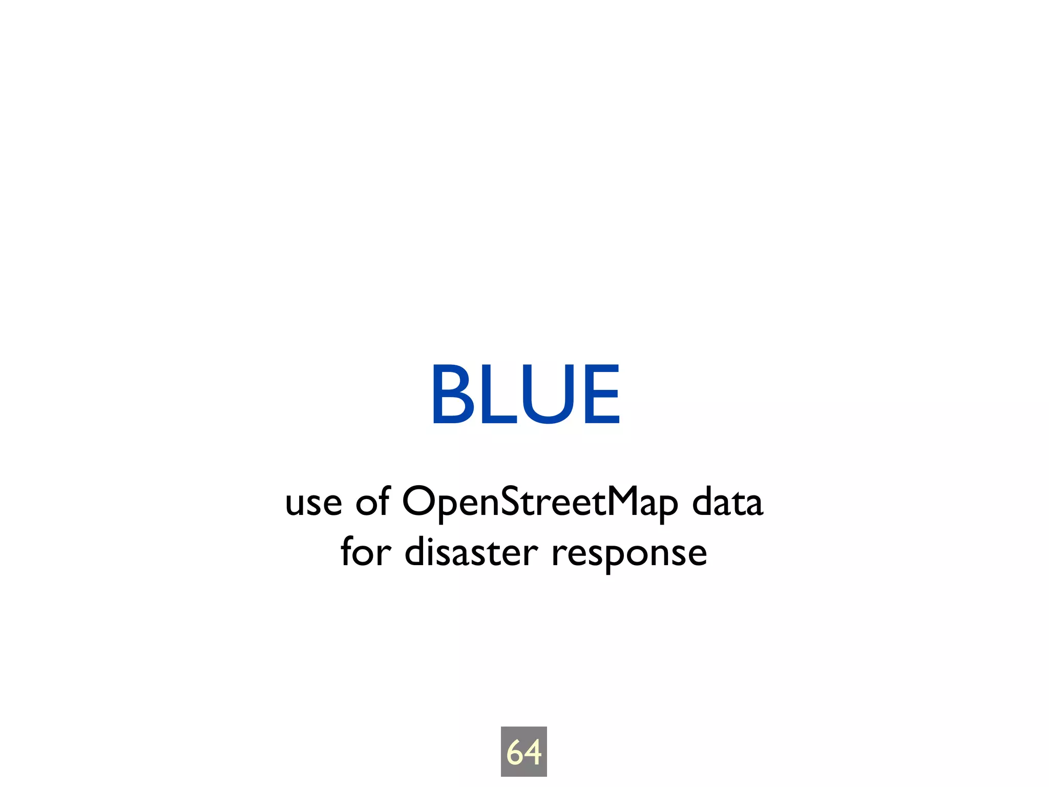 BLUE
use of OpenStreetMap data
   for disaster response



           64
 