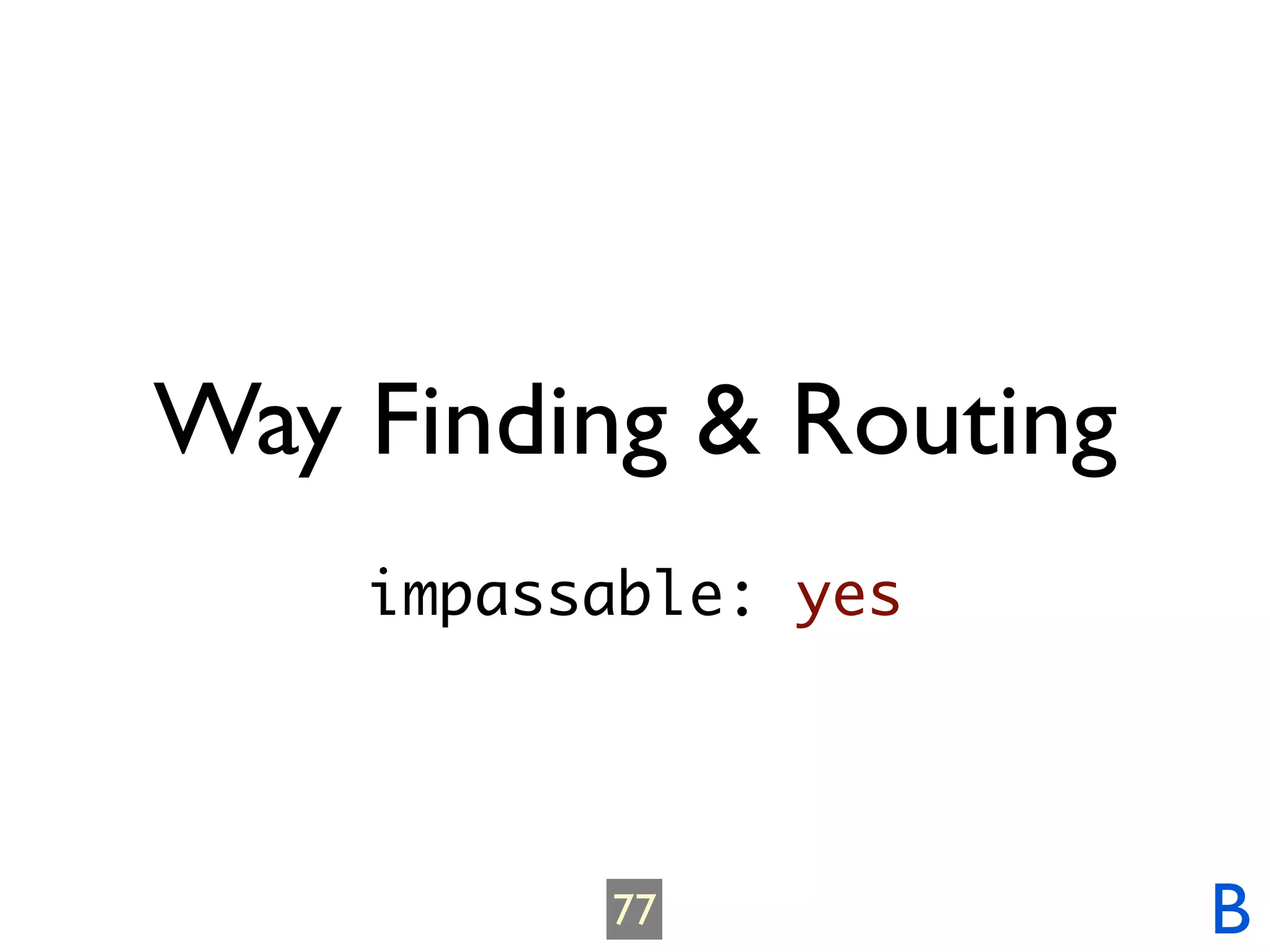 Way Finding & Routing
    impassable: yes




          77            B
 