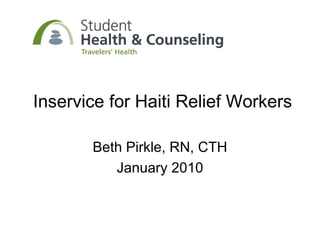 Inservice for Haiti Relief Workers Beth Pirkle, RN, CTH January 2010 