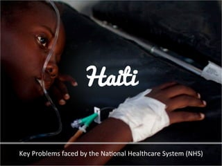 Haiti
Key	
  Problems	
  faced	
  by	
  the	
  Na3onal	
  Healthcare	
  System	
  (NHS)	
  

 