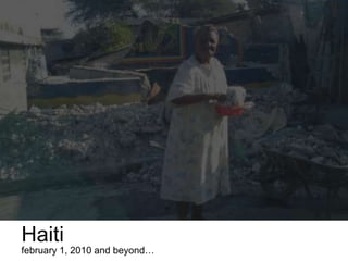 Haiti
february 1, 2010 and beyond…
 