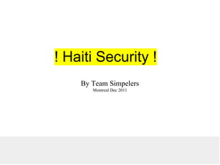 ! Haiti Security !
    By Team Simpelers
       Montreal Dec 2011
 