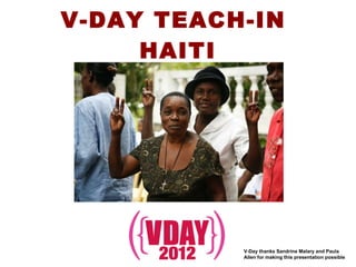 V-DAY TEACH-IN  HAITI V-Day thanks Sandrine Malary and Paula Allen for making this presentation possible 