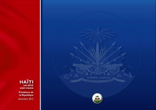 HAÏTI
   UN RÊVE
 UNE VISION

Présidence de
la République
décembre 2012
 