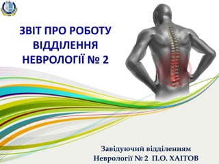 ЗВІТ ПРО РОБОТУ
ВІДДІЛЕННЯ
НЕВРОЛОГІЇ № 2
Завідуючий відділенням
Неврології № 2 П.О. ХАІТОВ
 