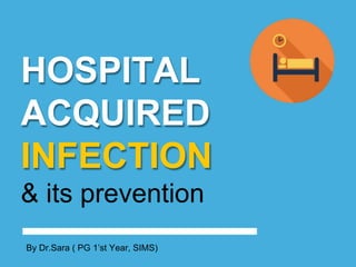 HOSPITAL
ACQUIRED
INFECTION
& its prevention
By Dr.Sara ( PG 1’st Year, SIMS)
 