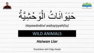 ُ‫ات‬َ‫ن‬‫ا‬ َ
‫و‬َ‫ي‬َ‫ح‬
ُ‫ة‬َّ‫ي‬ِ‫ش‬ْ‫ح‬ َ
‫و‬ْ‫ال‬
Ḥayawānātul waḥsyiyyah(tu)
WILD ANIMALS
Haiwan Liar
Disediakan oleh Cikgu Naqib
 
