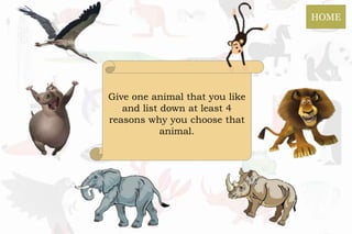 Give one animal that you like
and list down at least 4
reasons why you choose that
animal.
HOME
 