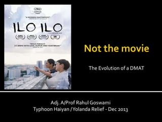 Adj. A/Prof Rahul Goswami
Typhoon Haiyan /Yolanda Relief - Dec 2013
The Evolution of a DMAT
 