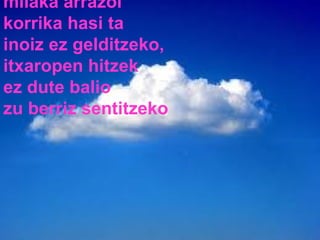 milaka arrazoi korrika hasi ta inoiz ez gelditzeko, itxaropen hitzek ez dute balio zu berriz sentitzeko 