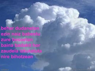 behar dudanetan ezin naiz babestu zure besoetan baina badakit hor zaudela izkutatuta nire bihotzean 