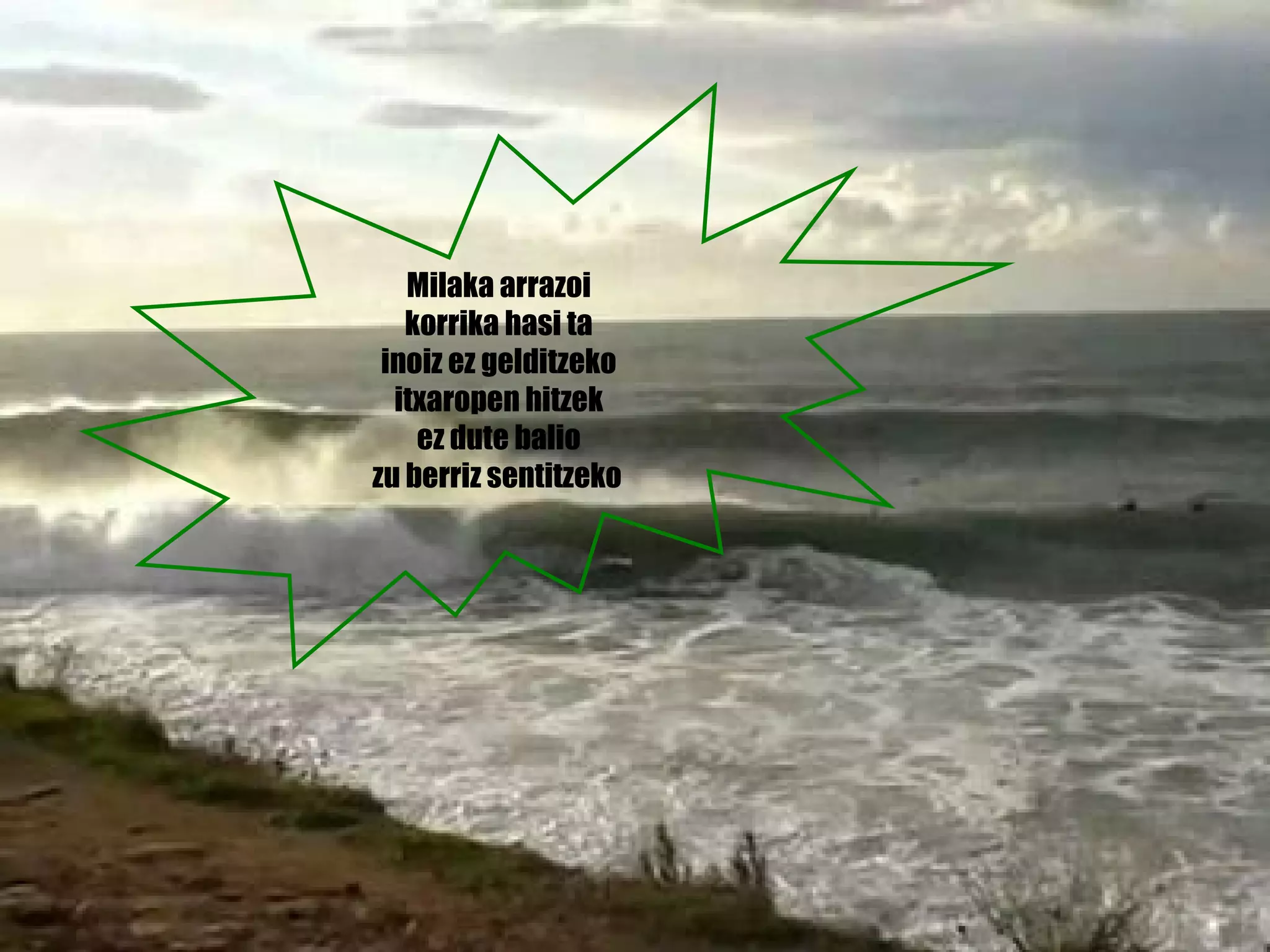 Milaka arrazoi  korrika hasi ta  inoiz ez gelditzeko  itxaropen hitzek  ez dute balio  zu berriz sentitzeko   