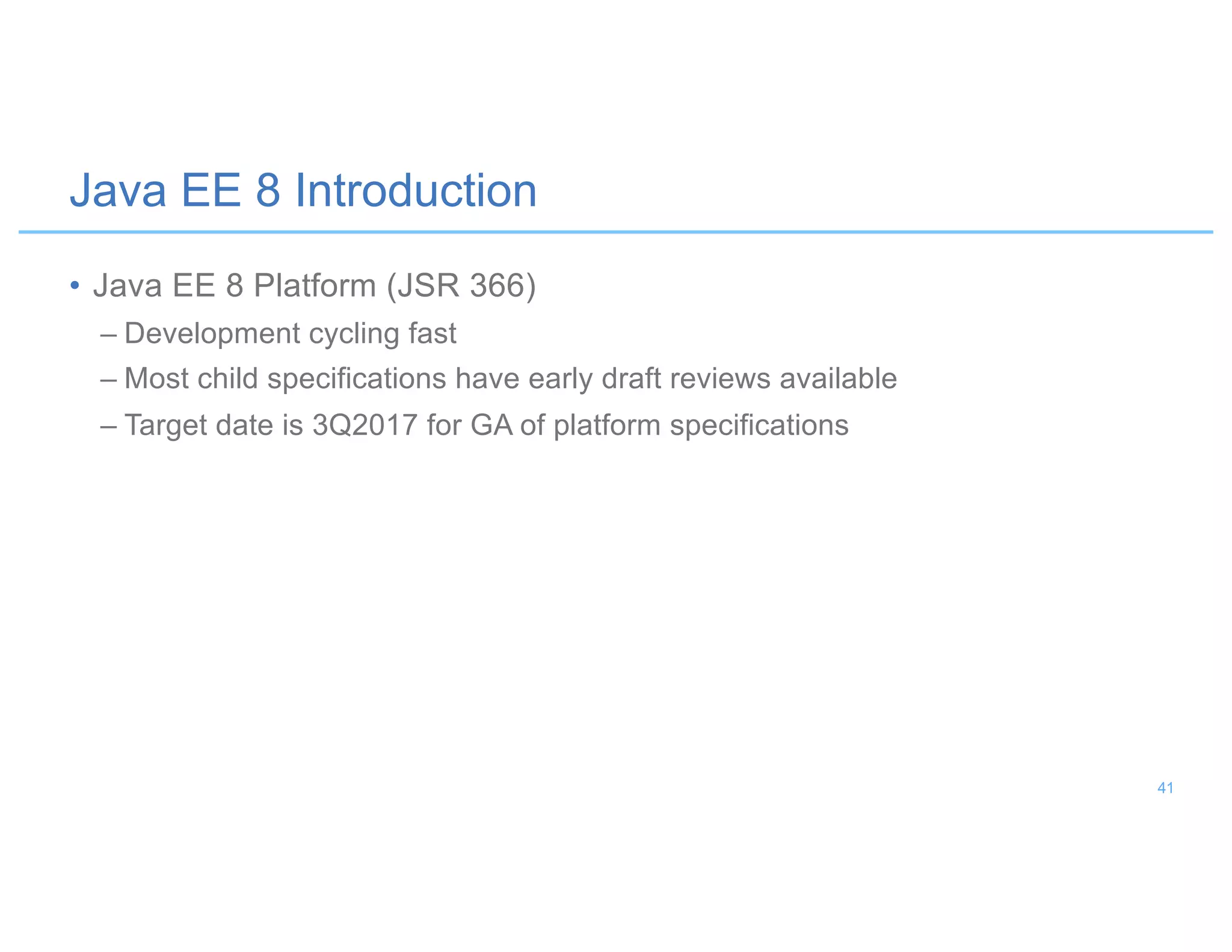 • Java EE 8 Platform (JSR 366)
– Development cycling fast
– Most child specifications have early draft reviews available
– Target date is 3Q2017 for GA of platform specifications
Java EE 8 Introduction
41
 