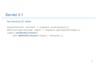 Servlet 3.1
AsyncContext context = request.startAsync();
ServletInputStream input = request.getInputStream();
input.setReadListener(
new MyReadListener(input, context));
Non-blocking I/O: doGet
28
 