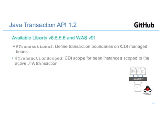 Java Transaction API 1.2
§ @Transactional: Define transaction boundaries on CDI managed
beans
• @TransactionScoped: CDI scope for bean instances scoped to the
active JTA transaction
Java EE 7
Available Liberty v8.5.5.6 and WAS v9!
31
 