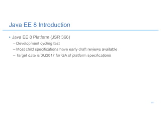 • Java EE 8 Platform (JSR 366)
– Development cycling fast
– Most child specifications have early draft reviews available
– Target date is 3Q2017 for GA of platform specifications
Java EE 8 Introduction
41
 