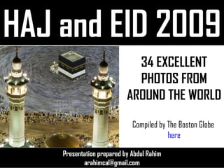 HAJ and EID 2009 Presentation prepared by Abdul Rahim [email_address] 34 EXCELLENT PHOTOS FROM AROUND THE WORLD Compiled by The Boston Globe  here 