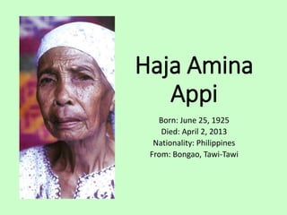 Haja Amina
Appi
Born: June 25, 1925
Died: April 2, 2013
Nationality: Philippines
From: Bongao, Tawi-Tawi
 