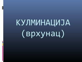 КУЛМИНАЦИЈА 
(врхунац) 
 