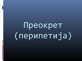 Преокрет 
(перипетија) 
 