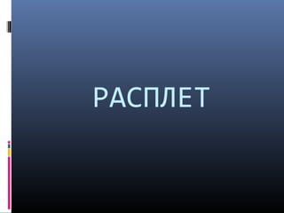 РАСПЛЕТ 
 