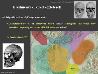 Eredmények, következtetések
A középső bronzkor végi Vatya sorozatok:
 Csanytelek-Palé és az összevont Vatya sorozat analó...