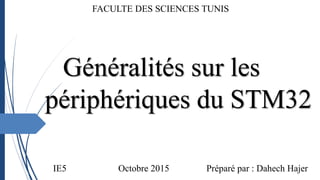 Généralités sur les
périphériques du STM32
FACULTE DES SCIENCES TUNIS
Octobre 2015 Préparé par : Dahech HajerIE5
 