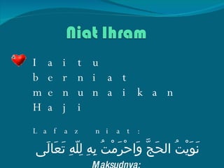 Iaitu berniat menunaikan Haji Lafaz niat: ن َ و َ ي ْ ت ُ  الح َ ج َّ  و َ اح ْ ر َ م ْ ت ُ  ب ِ ه ِ  ل ِ ل ّ ه ِ  ت َ ع َ ال َ ى Maksudnya:  Sahaja aku berniat haji dan ihram dengannya kerana Allah Taala 