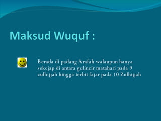 Berada di padang Arafah walaupun hanya sekejap di antara gelincir matahari pada 9 zulhijjah hingga terbit fajar pada 10 Zulhijjah 