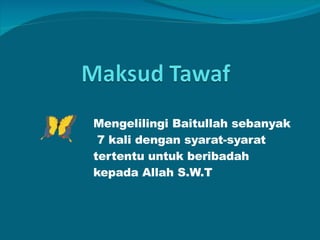 Mengelilingi Baitullah sebanyak  7 kali dengan syarat-syarat tertentu untuk beribadah kepada Allah S.W.T 