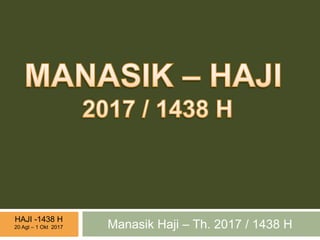 Manasik Haji – Th. 2017 / 1438 H
HAJI -1438 H
20 Agt – 1 Okt 2017
 