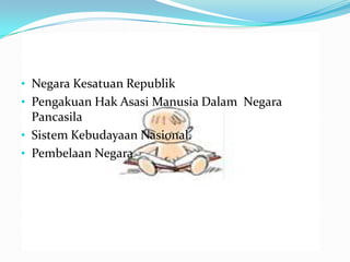 • Negara Kesatuan Republik
• Pengakuan Hak Asasi Manusia Dalam Negara
  Pancasila
• Sistem Kebudayaan Nasional.
• Pembelaan Negara
 