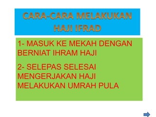 1- MASUK KE MEKAH DENGAN
BERNIAT IHRAM HAJI
2- SELEPAS SELESAI
MENGERJAKAN HAJI
MELAKUKAN UMRAH PULA
 