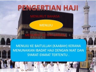 MENURUT BAHASA :
MENURUT ISTILAH SYARAK :
MENUJU
MENUJU KE BAITULLAH (KAABAH) KERANA
MENUNAIKAN IBADAT HAJI DENGAN NIAT DAN
SYARAT-SYARAT TERTENTU .
 