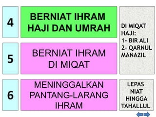 4
BERNIAT IHRAM
HAJI DAN UMRAH
5
BERNIAT IHRAM
DI MIQAT
6
MENINGGALKAN
PANTANG-LARANG
IHRAM
DI MIQAT
HAJI:
1- BIR ALI
2- QARNUL
MANAZIL
LEPAS
NIAT
HINGGA
TAHALLUL
 