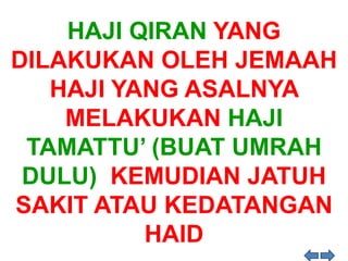 HAJI QIRAN YANG
DILAKUKAN OLEH JEMAAH
HAJI YANG ASALNYA
MELAKUKAN HAJI
TAMATTU’ (BUAT UMRAH
DULU) KEMUDIAN JATUH
SAKIT ATAU KEDATANGAN
HAID
 