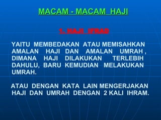 MACAM - MACAM  HAJI 1. HAJI  IFRAD YAITU  MEMBEDAKAN  ATAU MEMISAHKAN AMALAN  HAJI  DAN  AMALAN  UMRAH , DIMANA  HAJI  DILAKUKAN  TERLEBIH DAHULU,  BARU  KEMUDIAN  MELAKUKAN UMRAH.  ATAU  DENGAN  KATA  LAIN MENGERJAKAN  HAJI  DAN  UMRAH  DENGAN  2 KALI  IHRAM.  