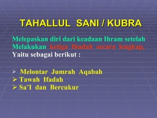 TAHALLUL  SANI / KUBRA Melepaskan diri dari keadaan Ihram setelah Melakukan   ketiga  Ibadah  secara  lengkap, Yaitu sebagai berikut : Melontar  Jumrah  Aqabah Tawah  Ifadah Sa’I  dan  Bercukur 