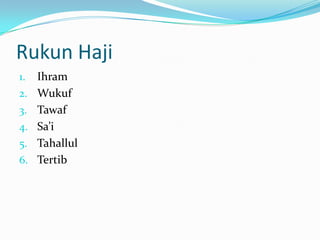 Rukun Haji
1.   Ihram
2.   Wukuf
3.   Tawaf
4.   Sa’i
5.   Tahallul
6.   Tertib
 