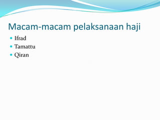 Macam-macam pelaksanaan haji
 Ifrad
 Tamattu
 Qiran
 