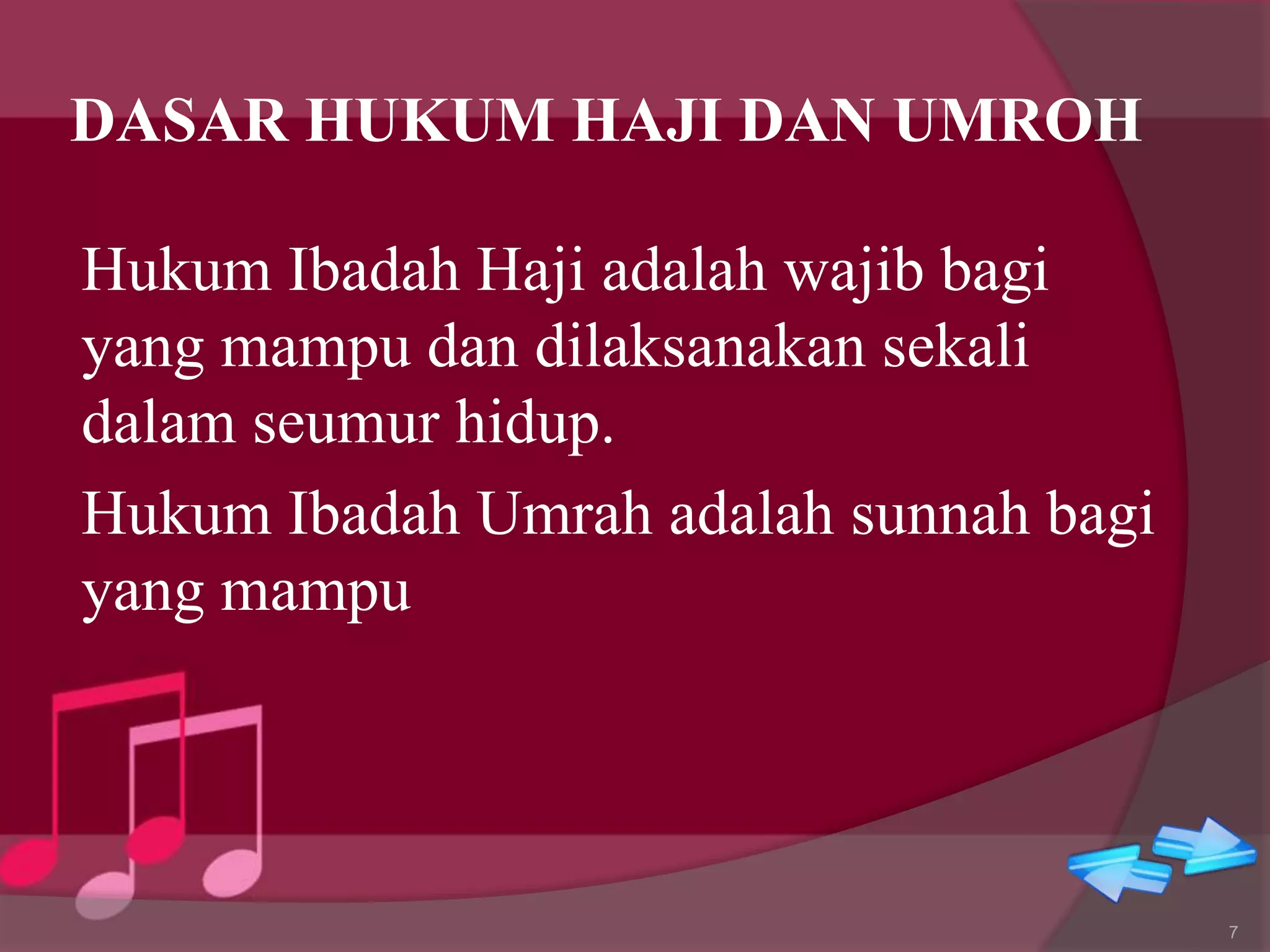 DASAR HUKUM HAJI DAN UMROH
Hukum Ibadah Haji adalah wajib bagi
yang mampu dan dilaksanakan sekali
dalam seumur hidup.
Hukum Ibadah Umrah adalah sunnah bagi
yang mampu
7
 